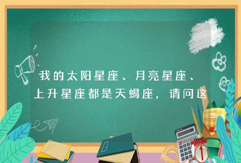 我的太阳星座、月亮星座、上升星座都是天蝎座，请问这样的人有什么性格特点呢？？最好详细点儿，谢谢！,第1张