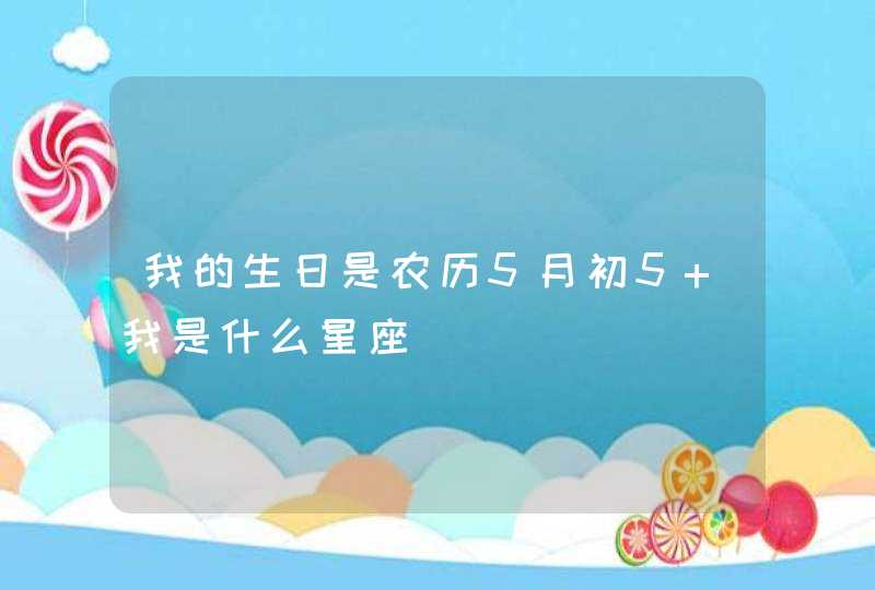 我的生日是农历5月初5 我是什么星座,第1张