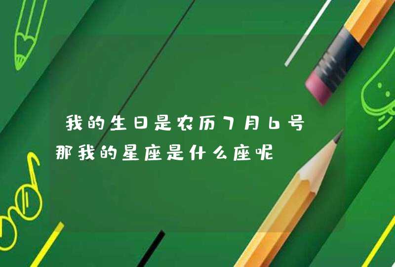 我的生日是农历7月6号,那我的星座是什么座呢?,第1张