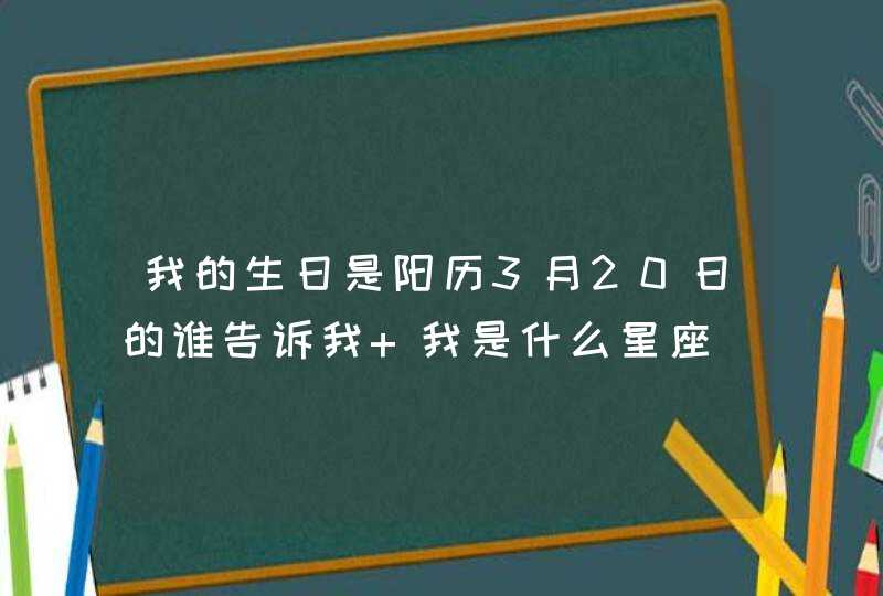 我的生日是阳历3月20日的谁告诉我 我是什么星座,第1张