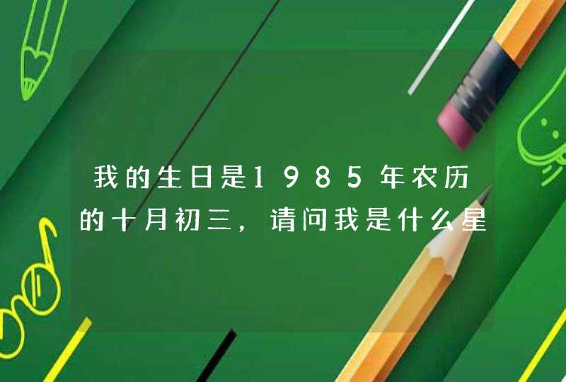 我的生日是1985年农历的十月初三，请问我是什么星座？,第1张