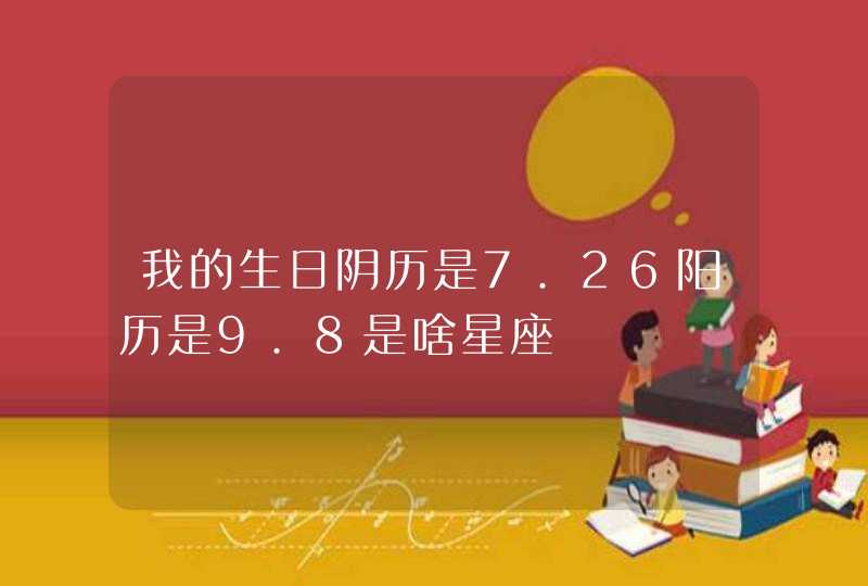 我的生日阴历是7.26阳历是9.8是啥星座,第1张