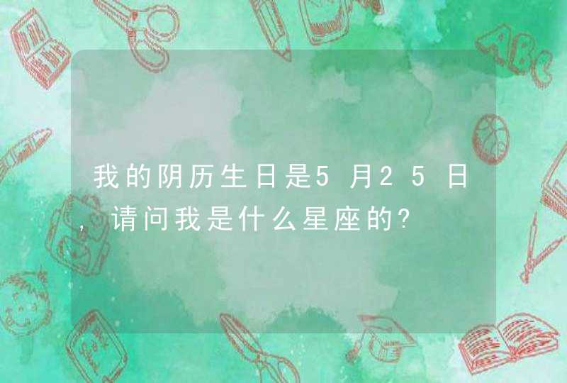 我的阴历生日是5月25日,请问我是什么星座的?,第1张