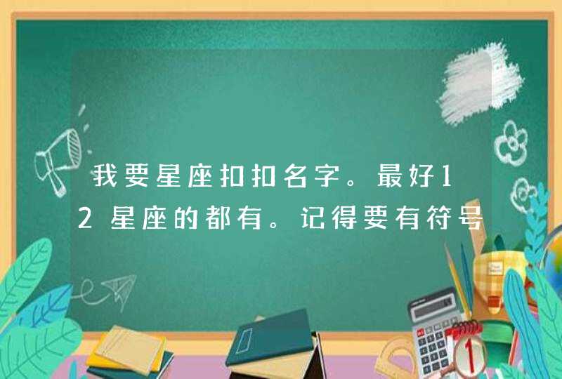 我要星座扣扣名字。最好12星座的都有。记得要有符号，有些字要有繁体字！谢谢了！,第1张