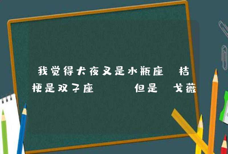 我觉得犬夜叉是水瓶座 桔梗是双子座 。。但是 戈薇是什么的？,第1张