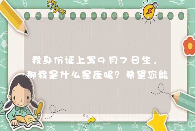 我身份证上写9月7日生，那我是什么星座呢？希望您能告诉我，谢谢,第1张