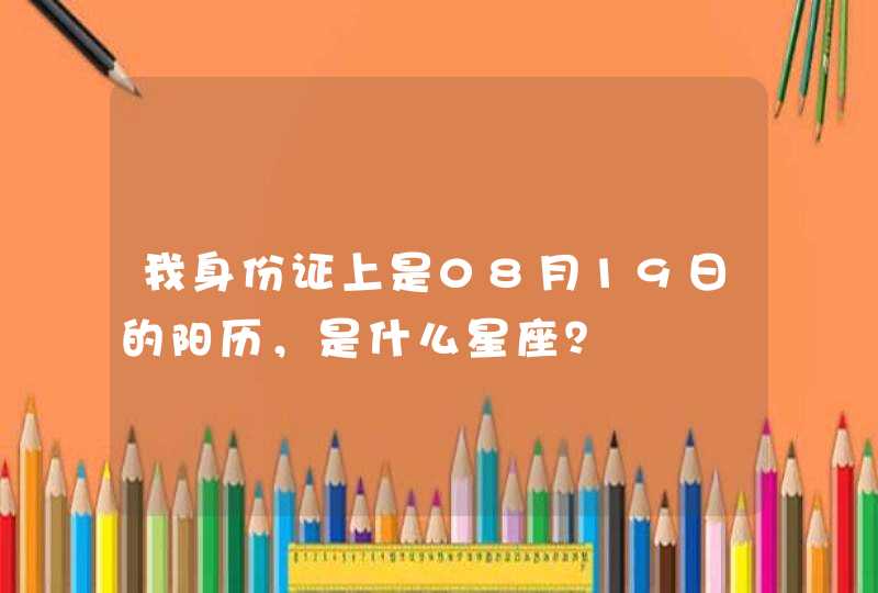 我身份证上是08月19日的阳历，是什么星座？,第1张