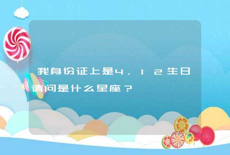 我身份证上是4.12生日请问是什么星座？,第1张