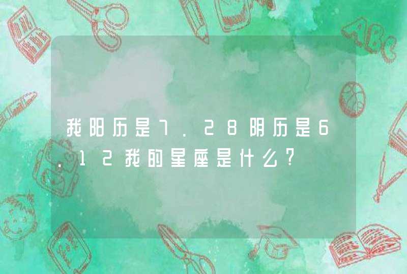 我阳历是7.28阴历是6.12我的星座是什么?,第1张