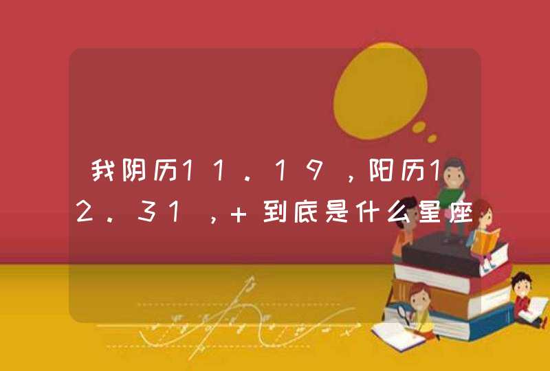 我阴历11.19，阳历12.31， 到底是什么星座阿！？,第1张