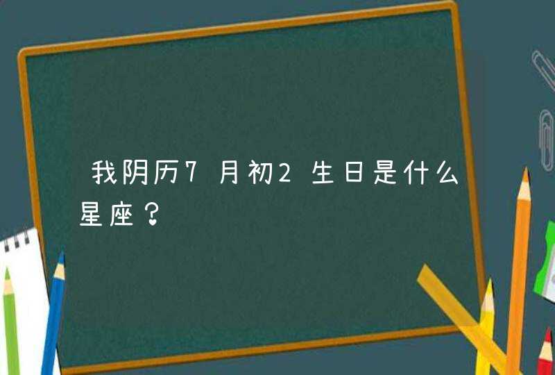 我阴历7月初2生日是什么星座？,第1张