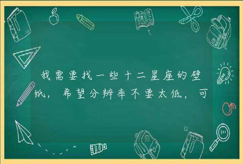 我需要找一些十二星座的壁纸,希望分辨率不要太低，可以做电脑壁纸那种，1366*768最好，像下面的图片那种。,第1张