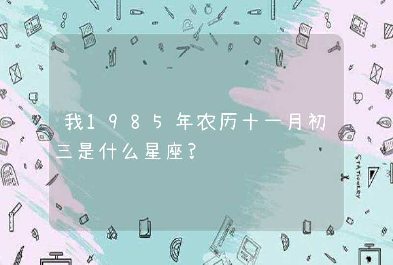 我1985年农历十一月初三是什么星座?,第1张