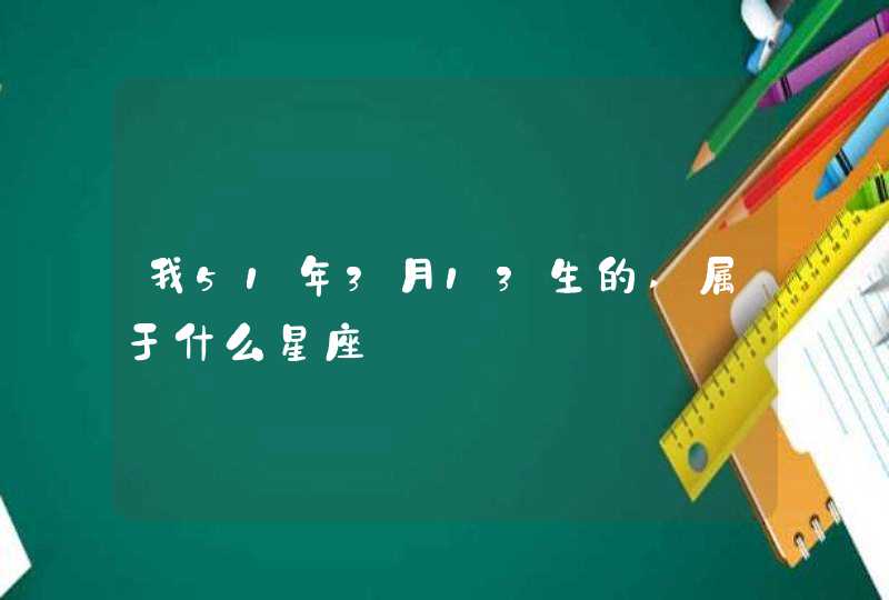 我51年3月13生的,属于什么星座,第1张