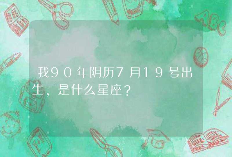 我90年阴历7月19号出生，是什么星座？,第1张