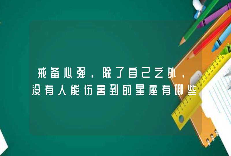 戒备心强，除了自己之外，没有人能伤害到的星座有哪些？,第1张