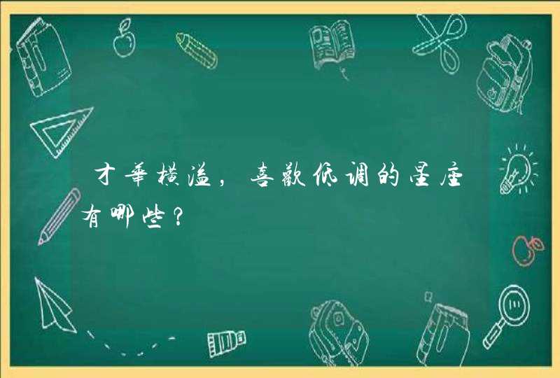 才华横溢，喜欢低调的星座有哪些？,第1张