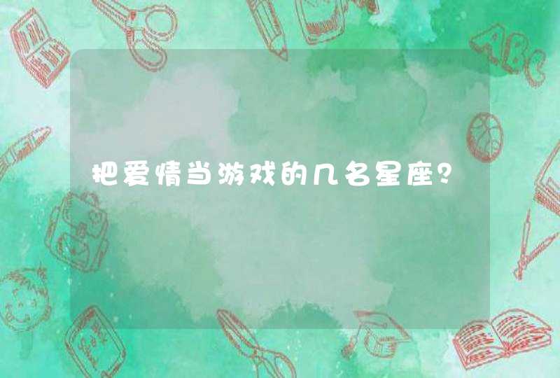 把爱情当游戏的几名星座？,第1张