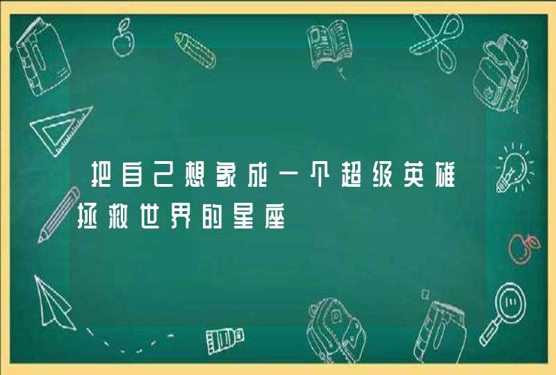 把自己想象成一个超级英雄拯救世界的星座,第1张