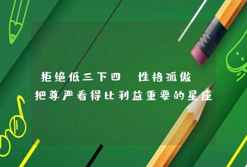 拒绝低三下四，性格孤傲，把尊严看得比利益重要的星座,第1张