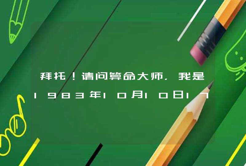 拜托！请问算命大师，我是1983年10月10日17点出生，五行属什么，具体点，千恩万谢,第1张