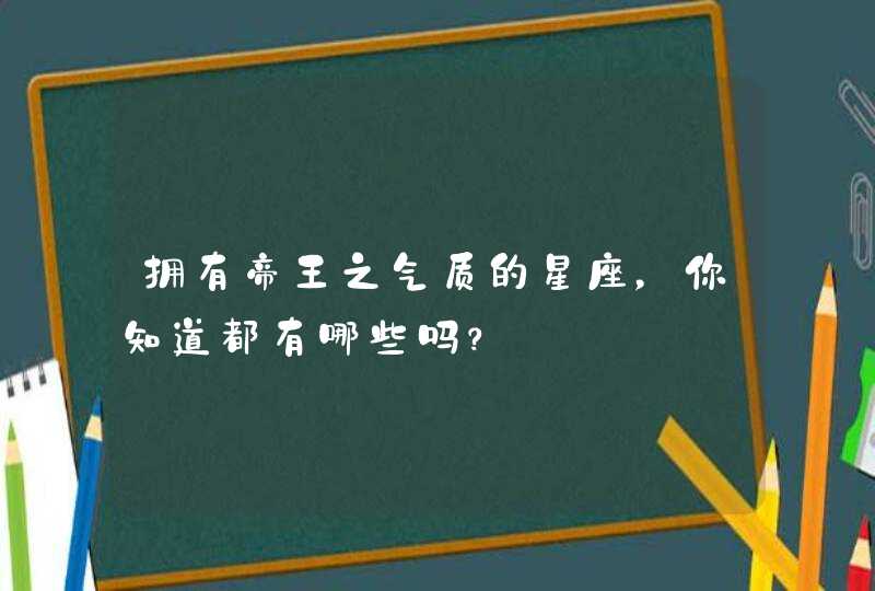 拥有帝王之气质的星座，你知道都有哪些吗？,第1张