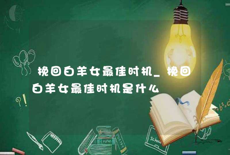 挽回白羊女最佳时机_挽回白羊女最佳时机是什么,第1张