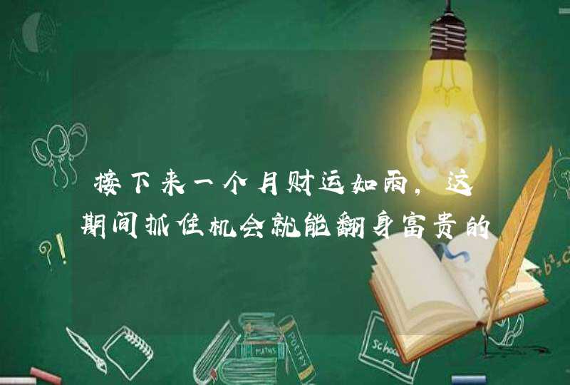 接下来一个月财运如雨，这期间抓住机会就能翻身富贵的4星座,第1张