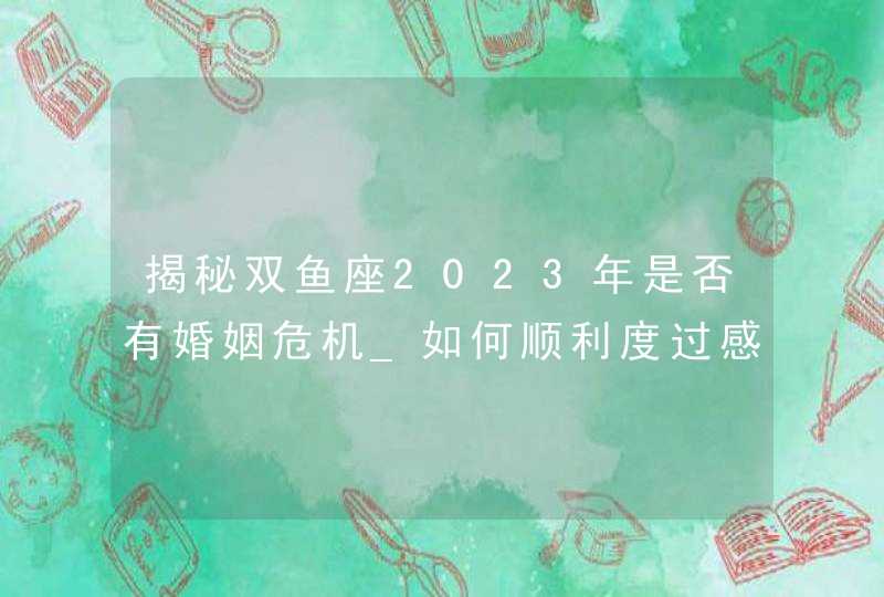 揭秘双鱼座2023年是否有婚姻危机_如何顺利度过感情劫,第1张