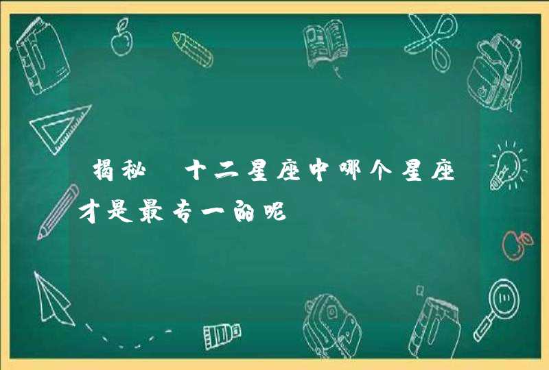 揭秘：十二星座中哪个星座才是最专一的呢,第1张