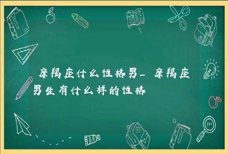 摩羯座什么性格男_摩羯座男生有什么样的性格,第1张