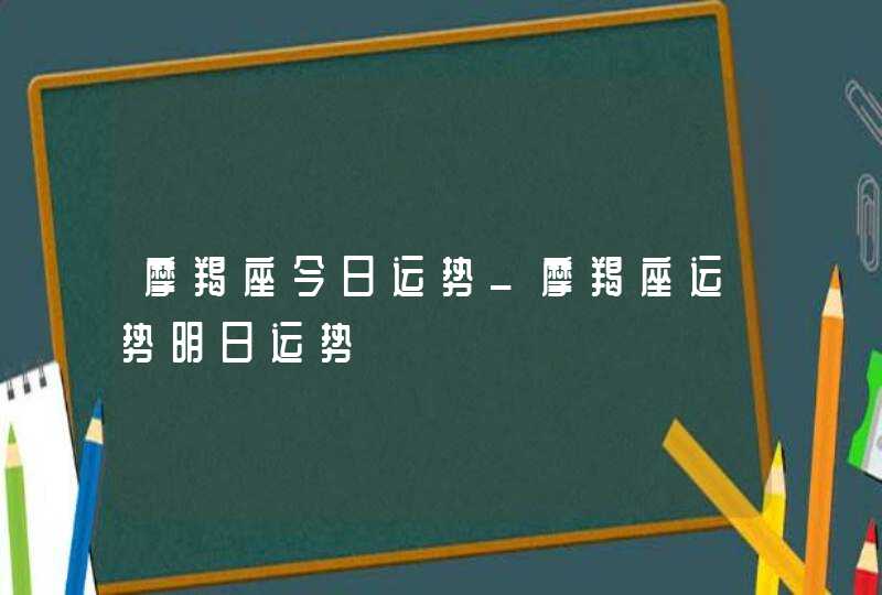 摩羯座今日运势_摩羯座运势明日运势,第1张