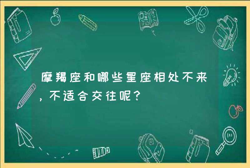 摩羯座和哪些星座相处不来，不适合交往呢？,第1张