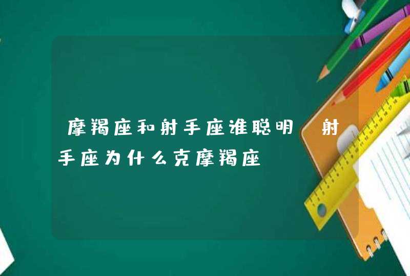 摩羯座和射手座谁聪明_射手座为什么克摩羯座,第1张