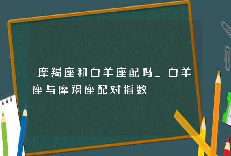 摩羯座和白羊座配吗_白羊座与摩羯座配对指数,第1张