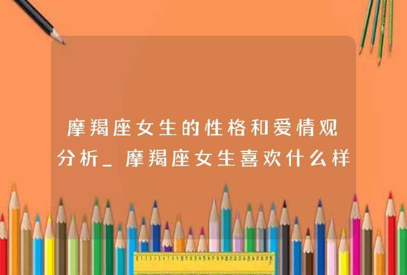 摩羯座女生的性格和爱情观分析_摩羯座女生喜欢什么样的男生,第1张