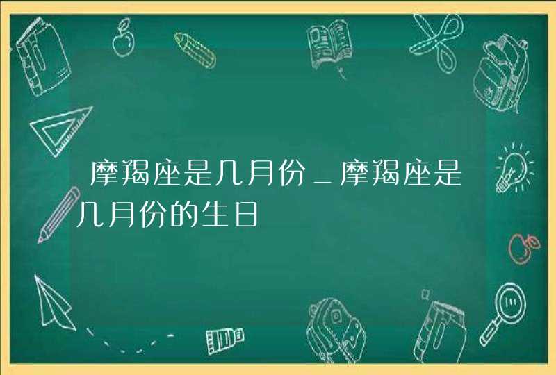 摩羯座是几月份_摩羯座是几月份的生日,第1张