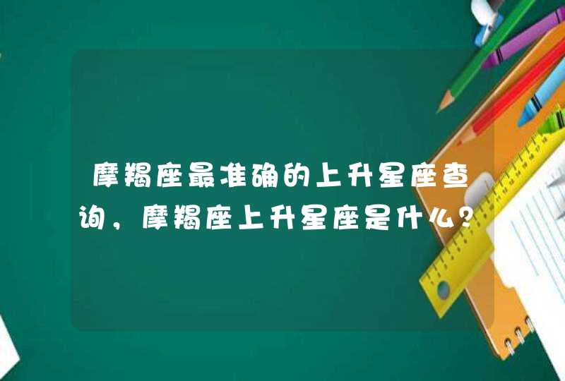 摩羯座最准确的上升星座查询，摩羯座上升星座是什么？,第1张