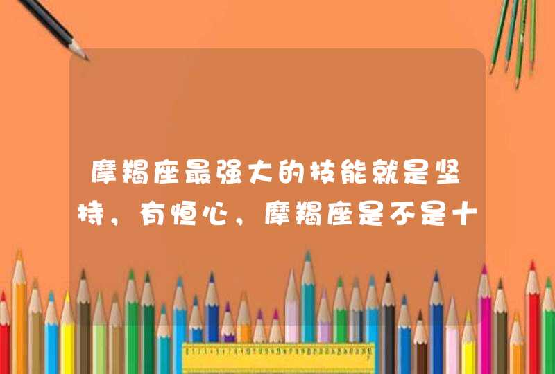 摩羯座最强大的技能就是坚持，有恒心，摩羯座是不是十二星座中意志力最强的人？,第1张
