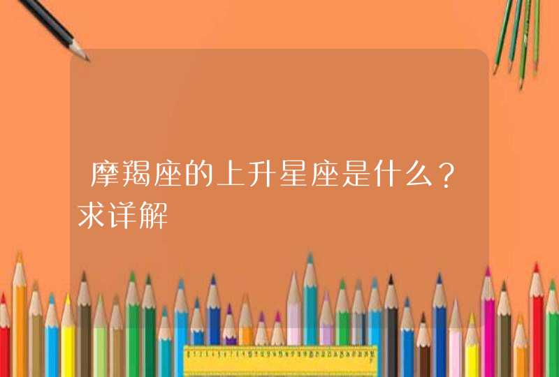 摩羯座的上升星座是什么？求详解,第1张