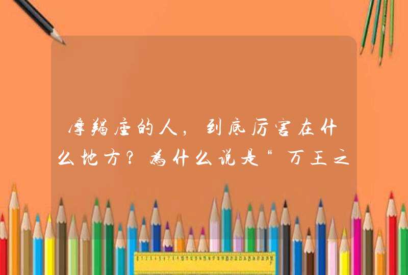 摩羯座的人，到底厉害在什么地方？为什么说是“万王之王”？反正，我觉得摩羯座的人很奇怪，你摸不清楚他,第1张