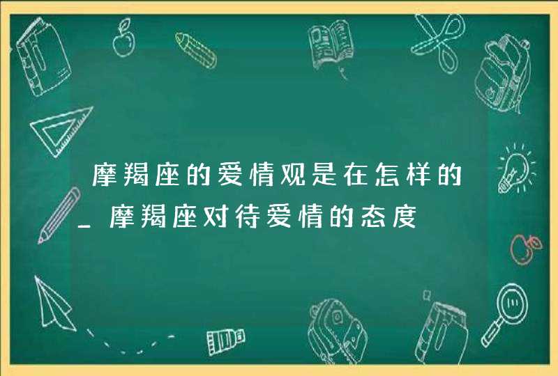 摩羯座的爱情观是在怎样的_摩羯座对待爱情的态度,第1张