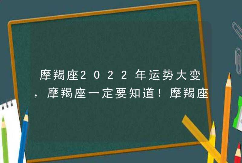 摩羯座2022年运势大变，摩羯座一定要知道！摩羯座2021年运势如何？,第1张