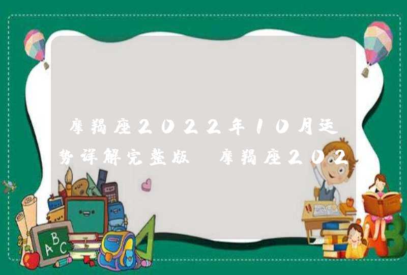 摩羯座2022年10月运势详解完整版_摩羯座2022年必遭遇的劫难是什么,第1张