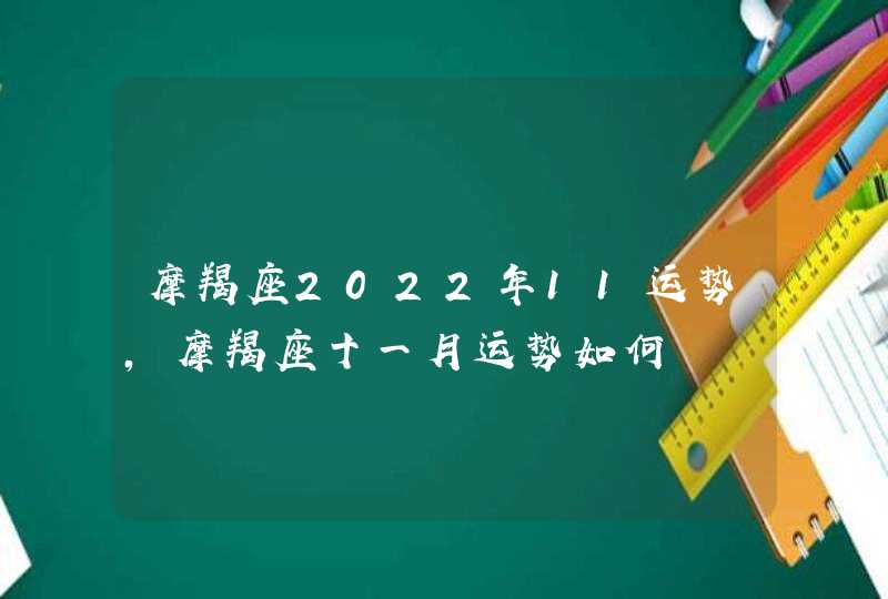 摩羯座2022年11运势，摩羯座十一月运势如何,第1张