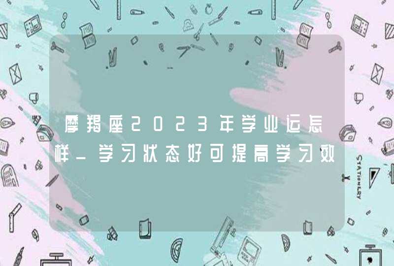 摩羯座2023年学业运怎样_学习状态好可提高学习效率,第1张