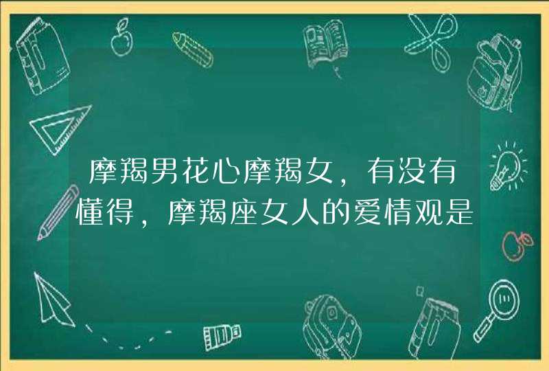 摩羯男花心摩羯女,有没有懂得,摩羯座女人的爱情观是什么心里都怎么想的怎么何追求?,第1张