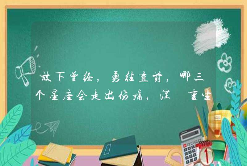 放下曾经，勇往直前，哪三个星座会走出伤痛，涅槃重生？,第1张