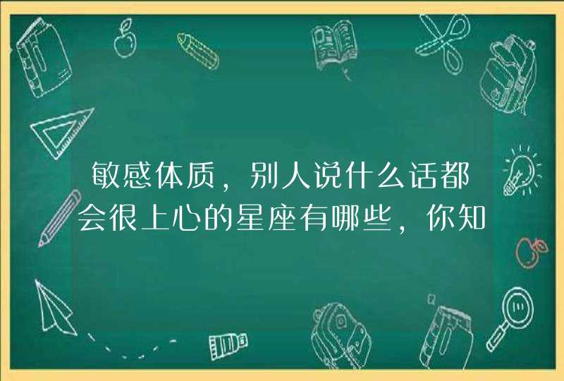 敏感体质，别人说什么话都会很上心的星座有哪些，你知道吗？,第1张