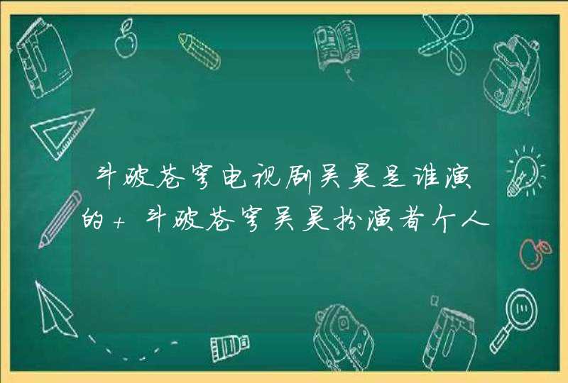 斗破苍穹电视剧吴昊是谁演的 斗破苍穹吴昊扮演者个人资料介绍,第1张